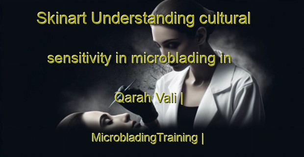 Skinart Understanding cultural sensitivity in microblading in Qarah Vali | MicrobladingTraining | MicrobladingClasses | SkinartTraining-Islamic Republic of Iran